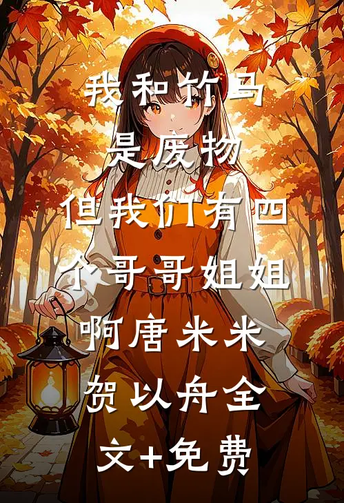我和竹马是废物，但我们有四个哥哥姐姐啊唐米米贺以舟全文+免费