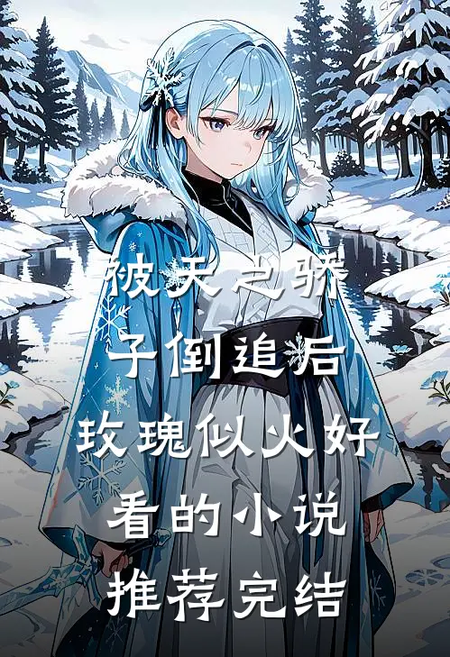 被天之骄子倒追后，玫瑰似火好看的小说推荐完结