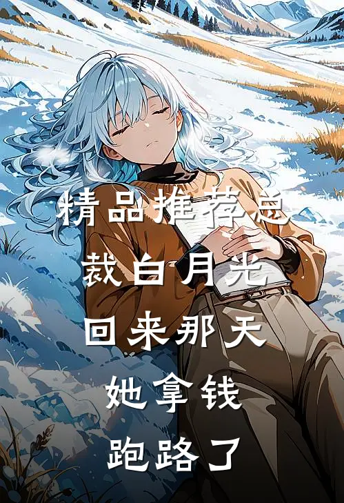 精品推荐总裁白月光回来那天，她拿钱跑路了