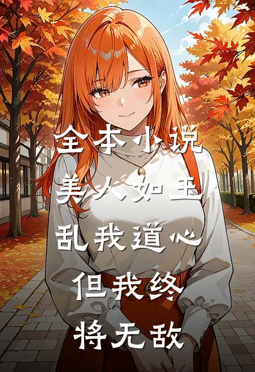 全本美人如玉乱我道心,但我终将无敌的