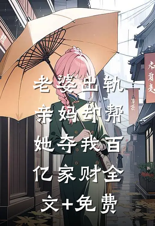 老婆出轨，亲妈却帮她夺我百亿家财全文+免费