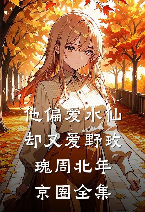 他偏爱水仙，却又爱野玫瑰周北年京圈全集