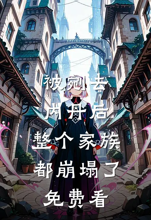 被剜去内丹后，整个家族都崩塌了免费看