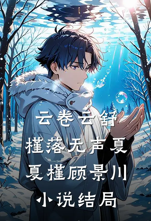 云卷云舒，槿落无声夏夏槿顾景川小说结局