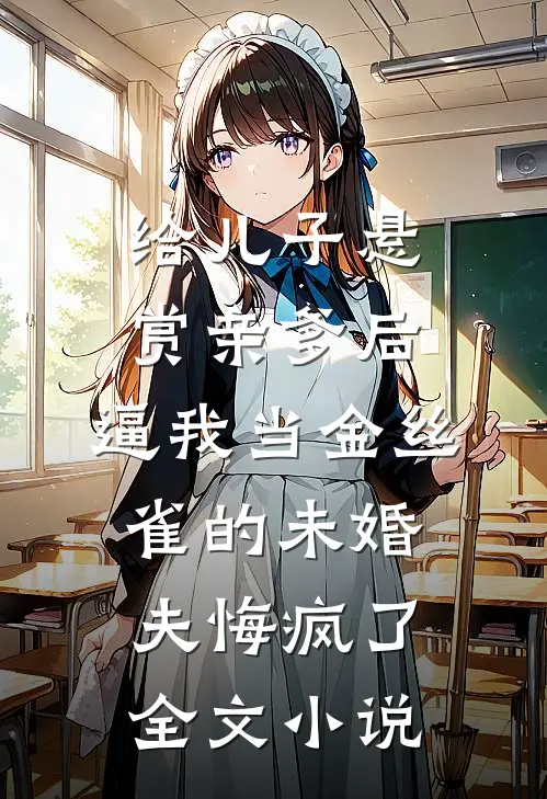 给儿子悬赏亲爹后，逼我当金丝雀的未婚夫悔疯了全文小说