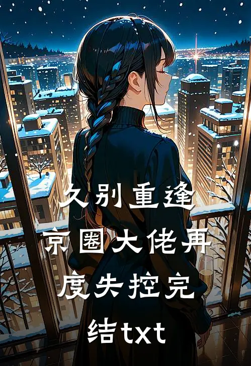 久别重逢，京圈大佬再度失控完结txt