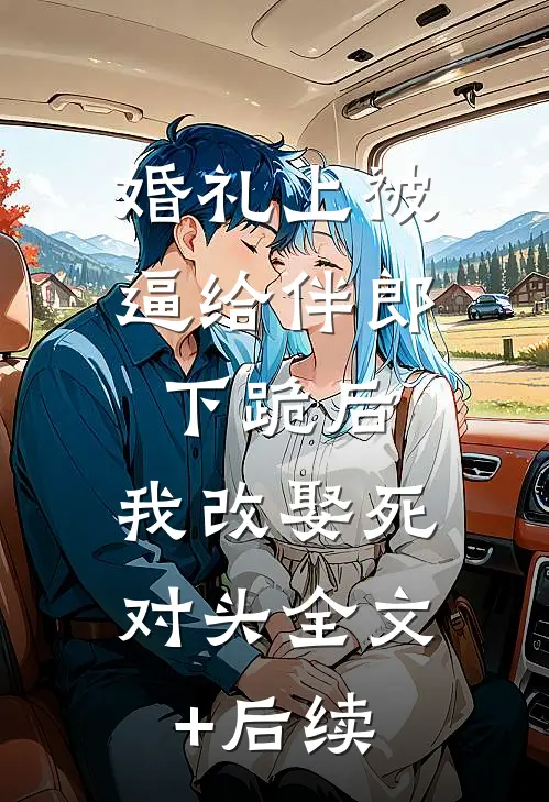 婚礼上被逼给伴郎下跪后，我改娶死对头全文+后续
