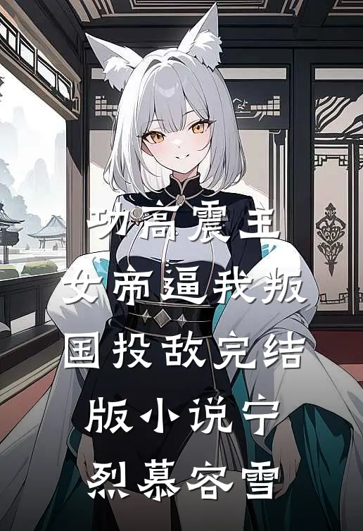 功高震主，女帝逼我叛国投敌完结版小说宁烈慕容雪