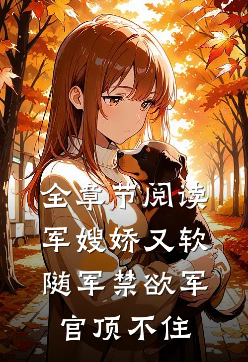 全章节阅读军嫂娇又软，随军禁欲军官顶不住