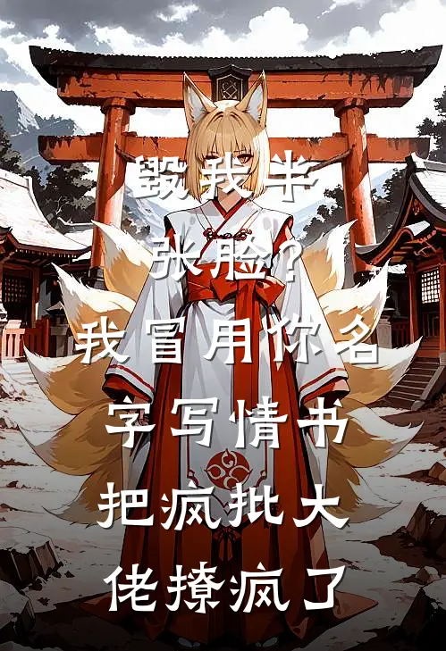 毁我半张脸？我冒用你名字写情书，把疯批大佬撩疯了
