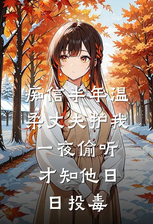 痴信半年温柔丈夫护我，一夜偷听才知他日日投毒