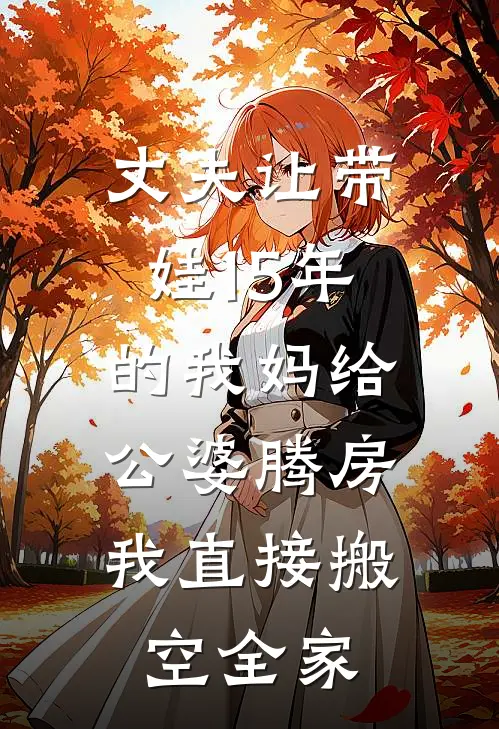 丈夫让带娃15年的我妈给公婆腾房，我直接搬空全家