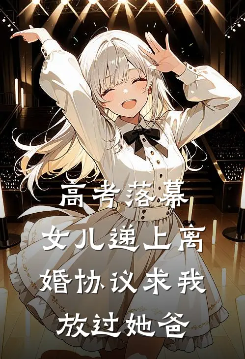 高考落幕，女儿递上离婚协议求我放过她爸