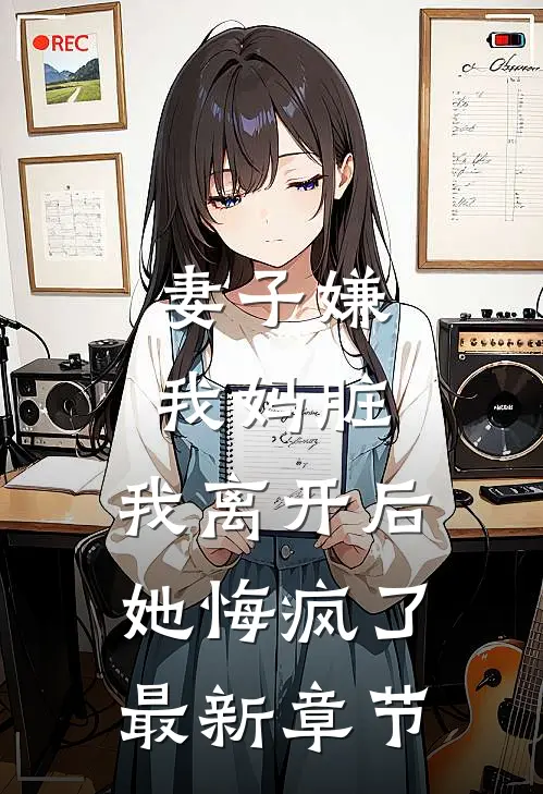 妻子嫌我妈脏，我离开后她悔疯了最新章节