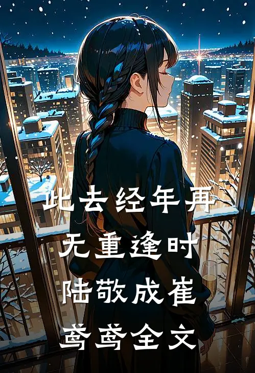 此去经年再无重逢时陆敬成崔鸢鸢全文