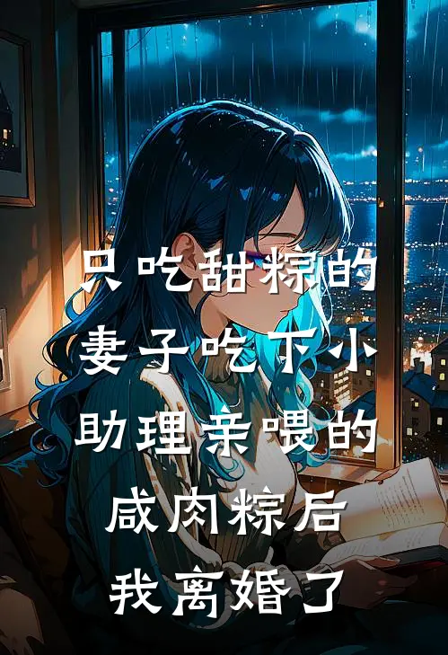 只吃甜粽的妻子吃下小助理亲喂的咸肉粽后，我离婚了