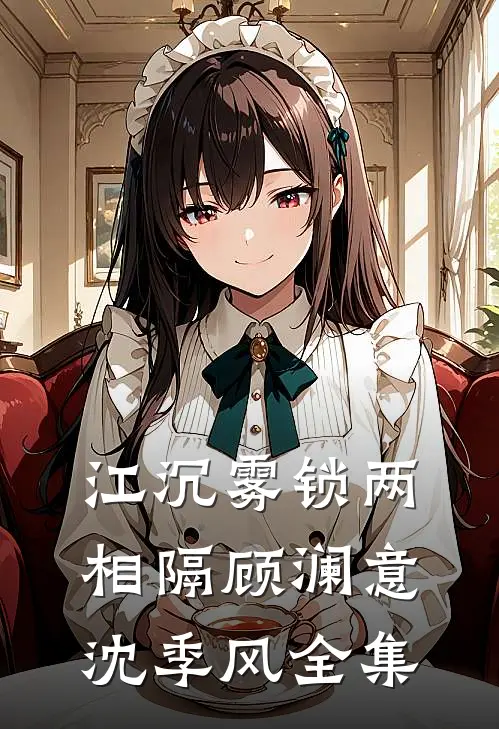 江沉雾锁两相隔顾澜意沈季风全集
