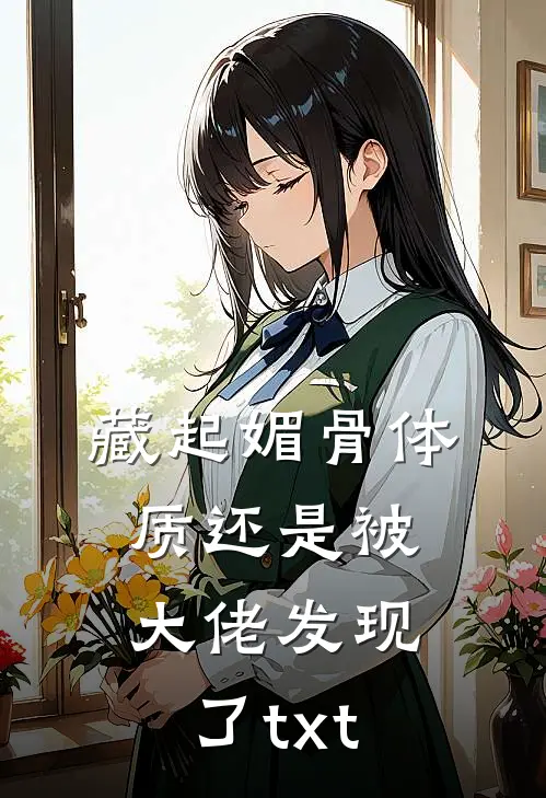 藏起媚骨体质还是被大佬发现了txt