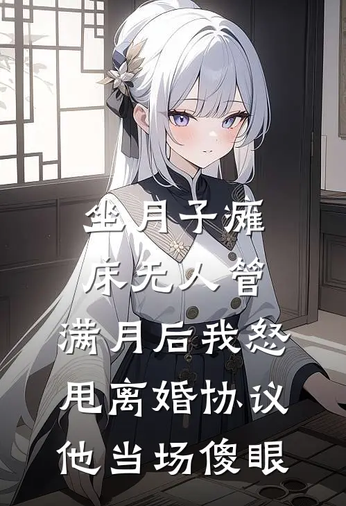 坐月子瘫床无人管，满月后我怒甩离婚协议，他当场傻眼