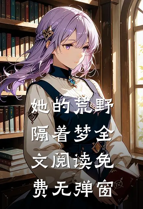 她的荒野隔着梦全文阅读免费无弹窗