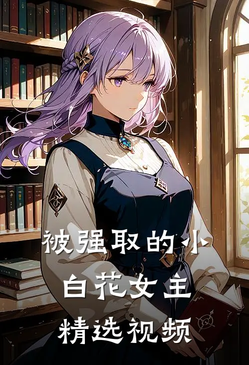 被强取的小白花女主精选视频