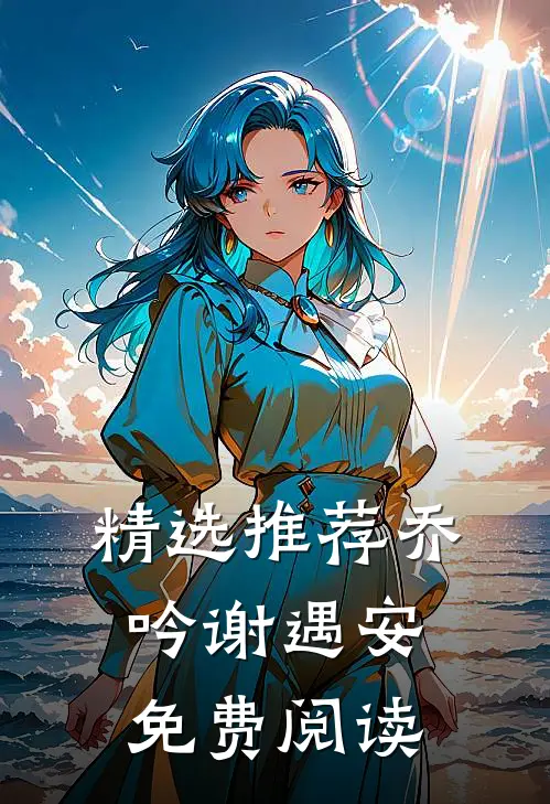 精选推荐乔吟谢遇安免费阅读