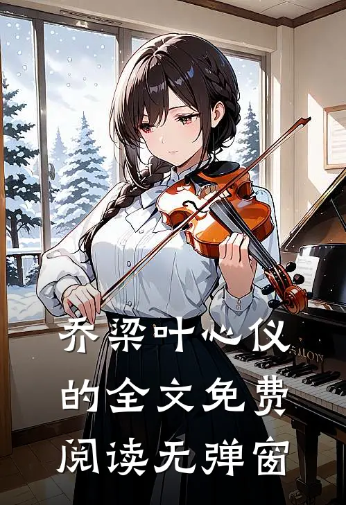 乔梁叶心仪的全文免费阅读无弹窗