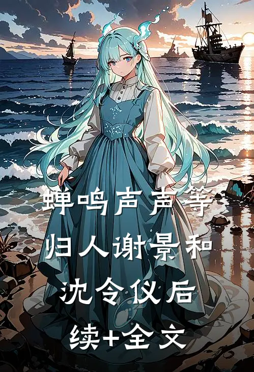蝉鸣声声等归人谢景和沈令仪后续+全文