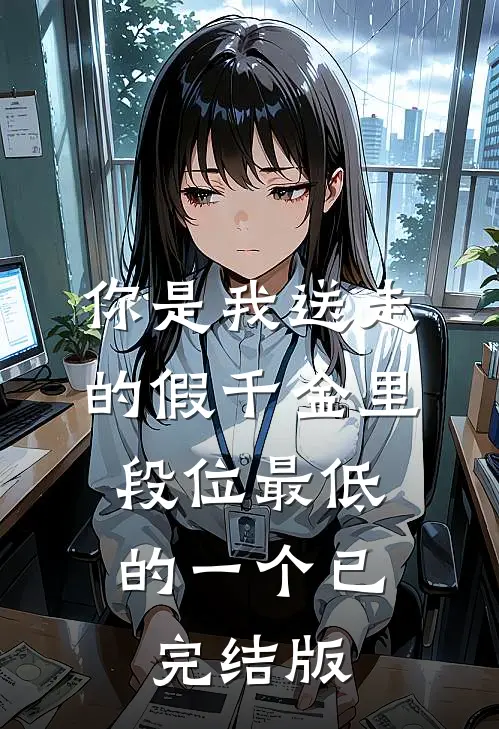 你是我送走的假千金里，段位最低的一个已完结版