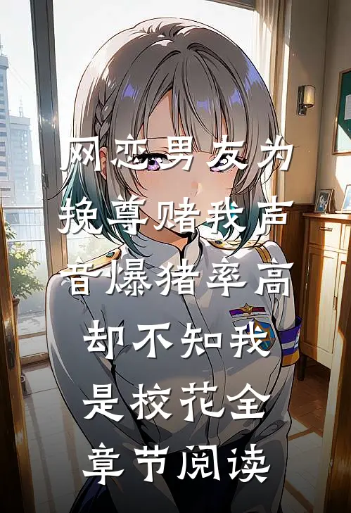 网恋男友为挽尊赌我声音爆猪率高，却不知我是校花全章节阅读