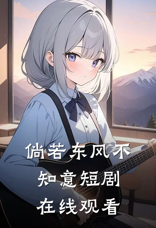 倘若东风不知意短剧在线观看