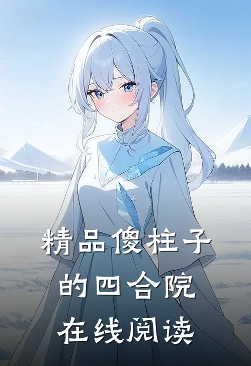 精品傻柱子的四合院在线阅读