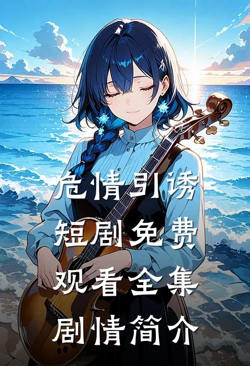 危情引诱短剧免费观看全集剧情简介