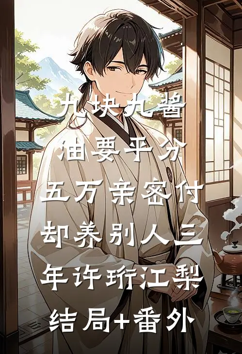 九块九酱油要平分，五万亲密付却养别人三年许珩江梨结局+番外