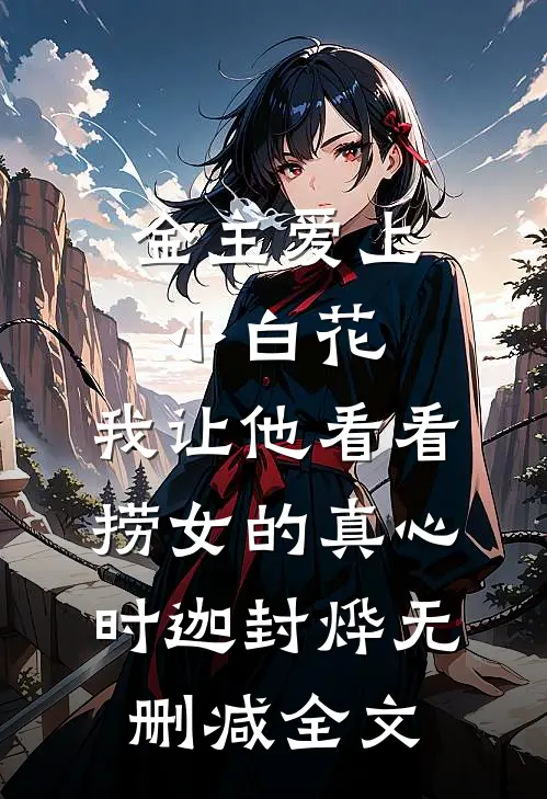 金主爱上小白花，我让他看看捞女的真心时迦封烨无删减全文