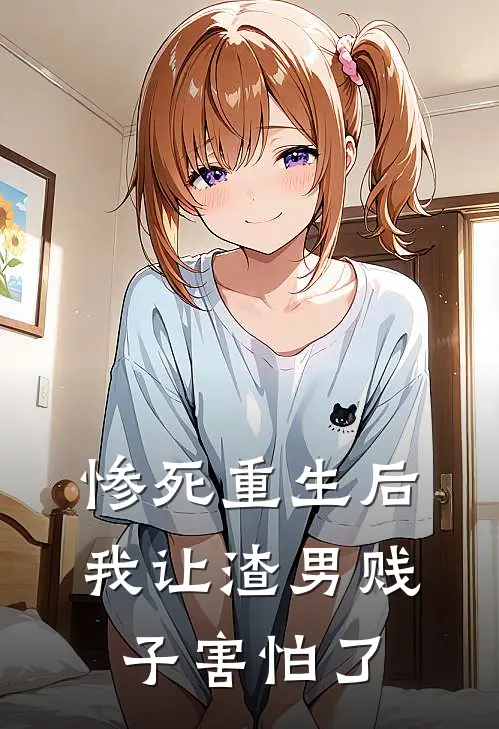 惨死重生后，我让渣男贱子害怕了