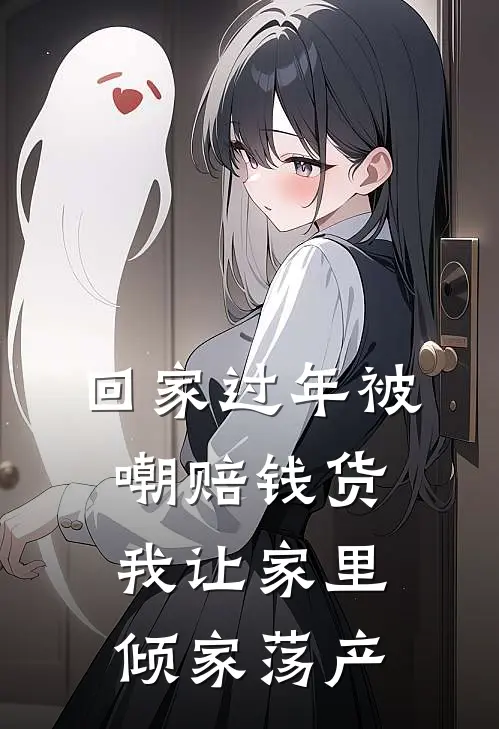 回家过年被嘲赔钱货，我让家里倾家荡产