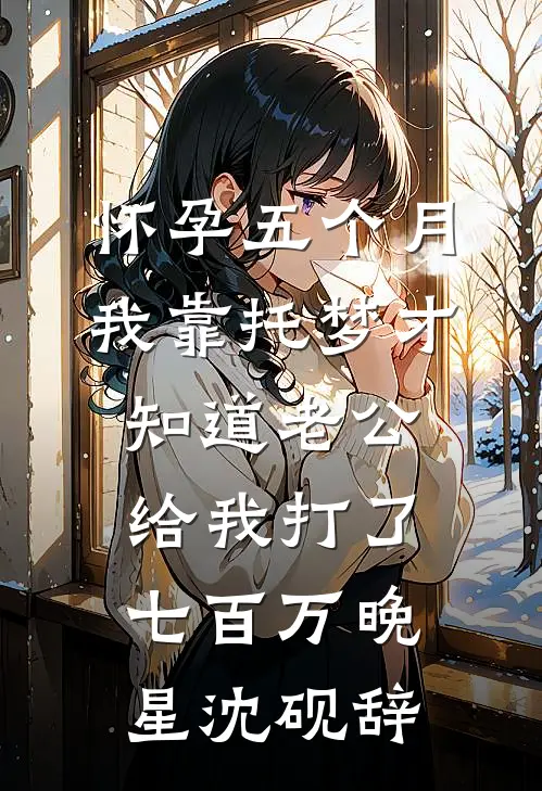 怀孕五个月，我靠托梦才知道老公给我打了七百万晚星沈砚辞