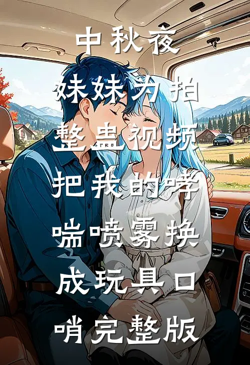 中秋夜，妹妹为拍整蛊视频把我的哮喘喷雾换成玩具口哨完整版