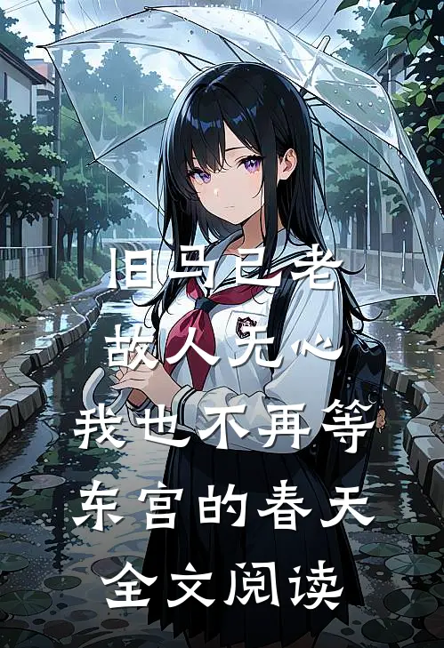 旧马已老，故人无心，我也不再等东宫的春天全文阅读
