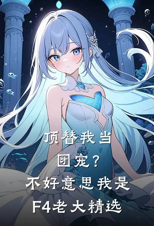 顶替我当团宠？不好意思，我是F4老大精选
