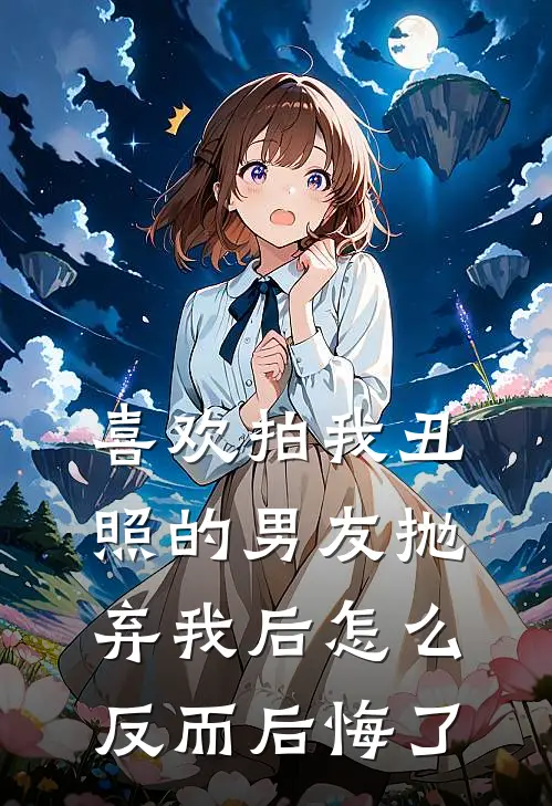 喜欢拍我丑照的男友抛弃我后怎么反而后悔了