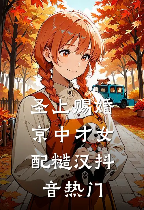 圣上赐婚：京中才女配糙汉抖音热门