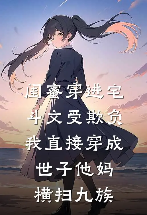 闺蜜穿进宅斗文受欺负，我直接穿成世子他妈横扫九族