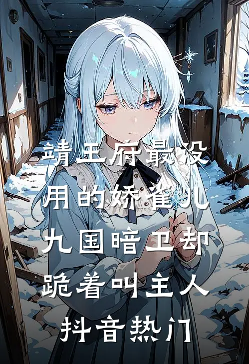 靖王府最没用的娇雀儿，九国暗卫却跪着叫主人抖音热门