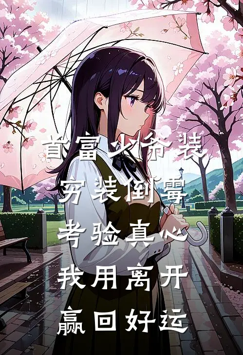 首富少爷装穷装倒霉考验真心，我用离开赢回好运