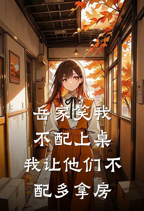 岳家笑我不配上桌，我让他们不配多拿房
