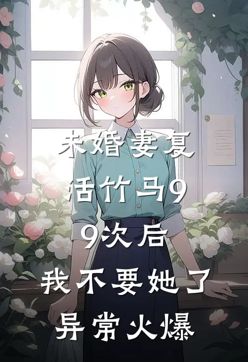 未婚妻复活竹马99次后，我不要她了异常火爆