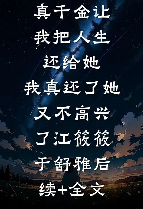 真千金让我把人生还给她，我真还了她又不高兴了江筱筱于舒雅后续+全文
