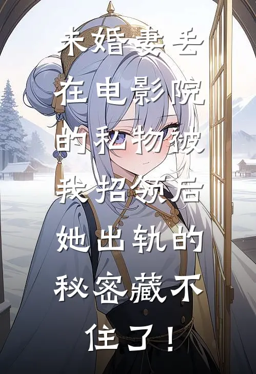 未婚妻丢在电影院的私物被我招领后，她出轨的秘密藏不住了！